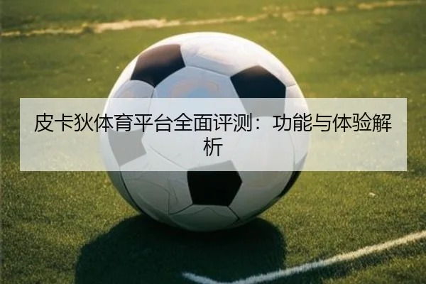 皮卡狄体育平台全面评测：功能与体验解析