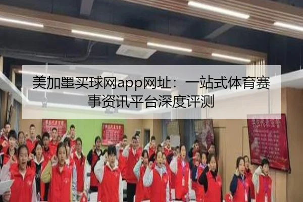 美加墨买球网app网址：一站式体育赛事资讯平台深度评测