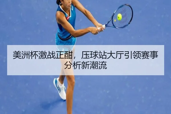 美洲杯激战正酣，压球站大厅引领赛事分析新潮流