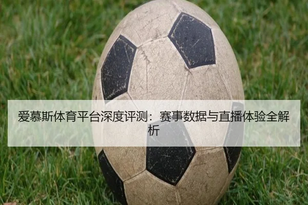 爱慕斯体育平台深度评测：赛事数据与直播体验全解析