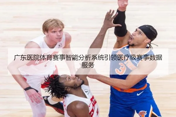 广东医院体育赛事智能分析系统引领医疗级赛事数据服务