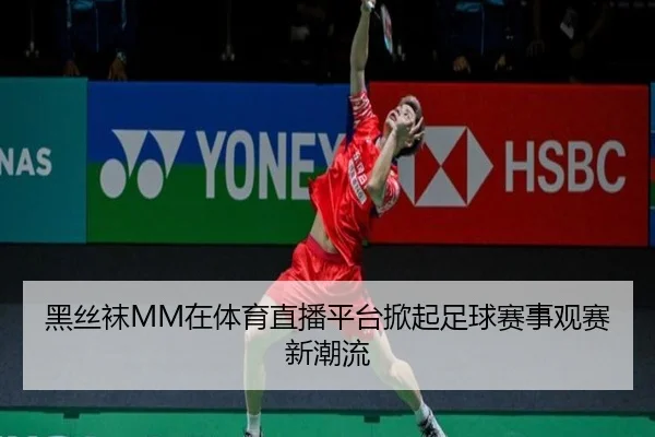黑丝袜MM在体育直播平台掀起足球赛事观赛新潮流