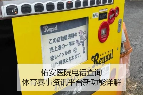 佑安医院电话查询 体育赛事资讯平台新功能详解