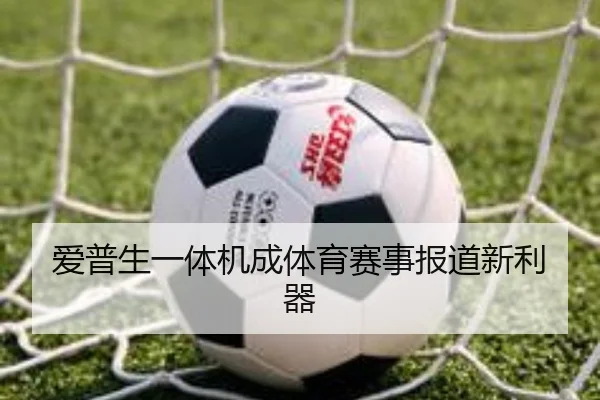 爱普生一体机成体育赛事报道新利器