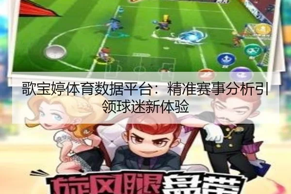 歌宝婷体育数据平台：精准赛事分析引领球迷新体验