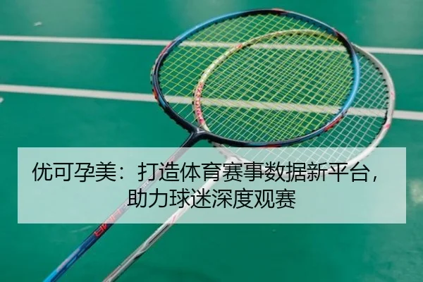 优可孕美：打造体育赛事数据新平台，助力球迷深度观赛