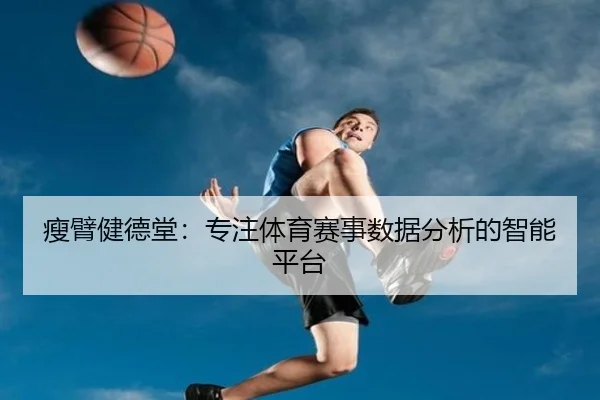瘦臂健德堂：专注体育赛事数据分析的智能平台